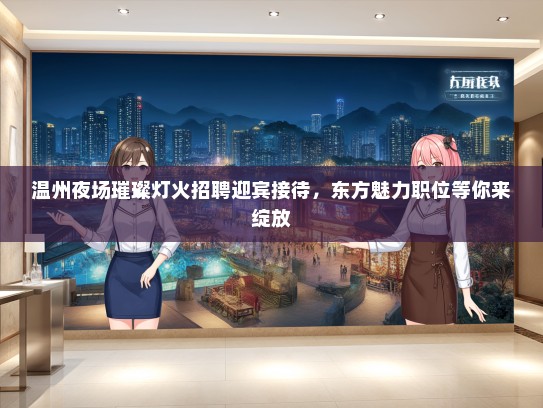 温州夜场璀璨灯火招聘迎宾接待，东方魅力职位等你来绽放
