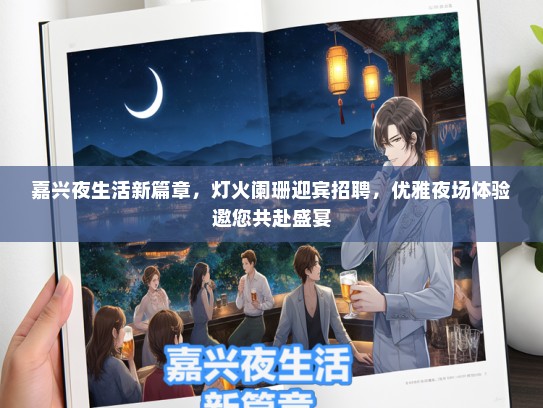 嘉兴夜生活新篇章，灯火阑珊迎宾招聘，优雅夜场体验邀您共赴盛宴