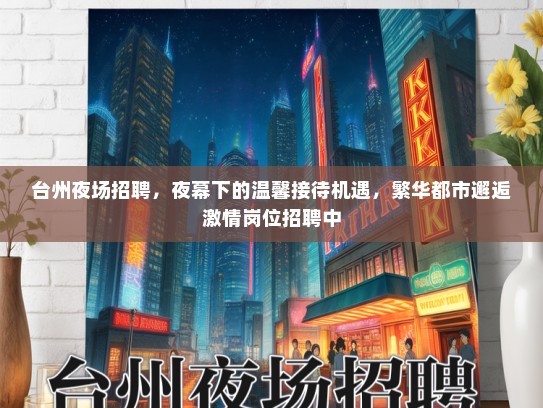 台州夜场招聘，夜幕下的温馨接待机遇，繁华都市邂逅激情岗位招聘中