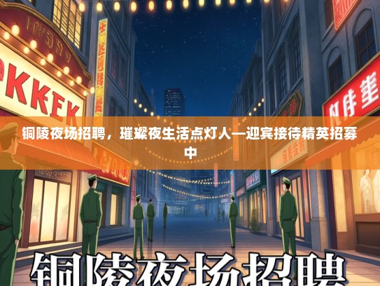 铜陵夜场招聘,璀璨夜生活点灯人—迎宾接待精英招募中 铜陵夜场招聘,璀璨夜生活点灯人—迎宾接待精英招募中