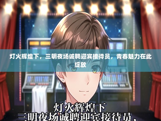 灯火辉煌下，三明夜场诚聘迎宾接待员，青春魅力在此绽放