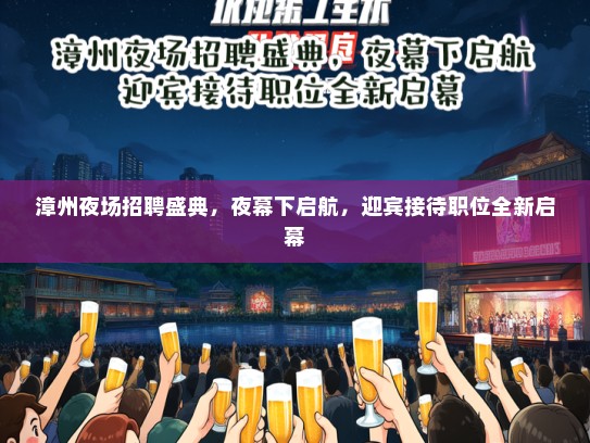 漳州夜场招聘盛典，夜幕下启航，迎宾接待职位全新启幕