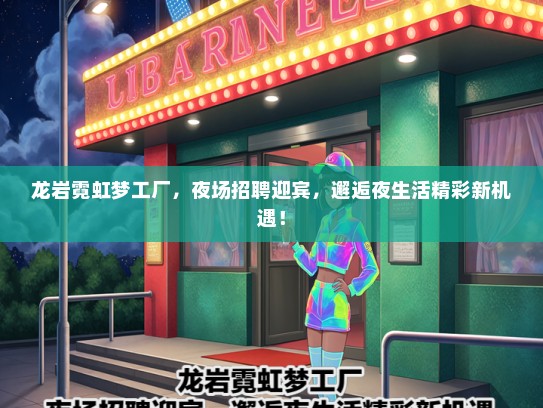 龙岩霓虹梦工厂，夜场招聘迎宾，邂逅夜生活精彩新机遇！