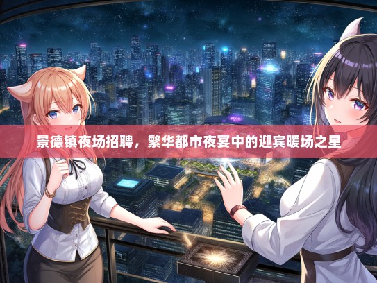 景德镇夜场招聘，繁华都市夜宴中的迎宾暖场之星