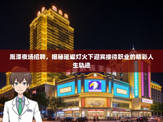 鹰潭夜场招聘，揭秘璀璨灯火下迎宾接待职业的精彩人生轨迹