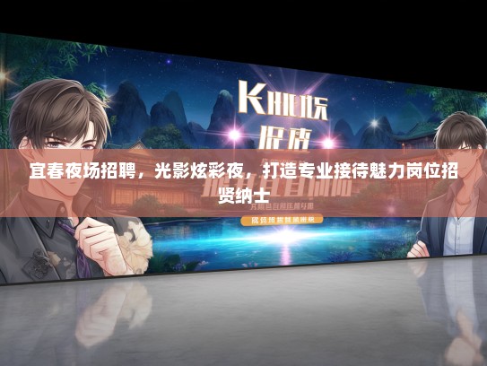 宜春夜场招聘，光影炫彩夜，打造专业接待魅力岗位招贤纳士