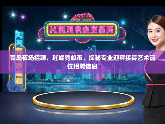 青岛夜场招聘，璀璨霓虹夜，探秘专业迎宾接待艺术岗位招聘信息