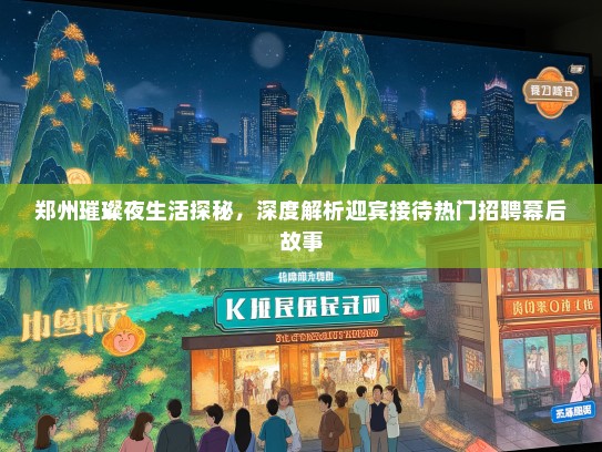 郑州璀璨夜生活探秘，深度解析迎宾接待热门招聘幕后故事