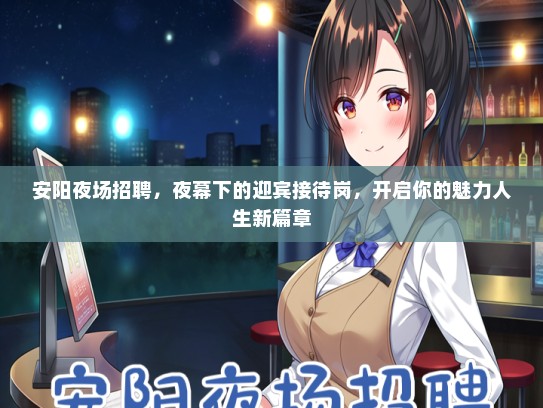 安阳夜场招聘，夜幕下的迎宾接待岗，开启你的魅力人生新篇章