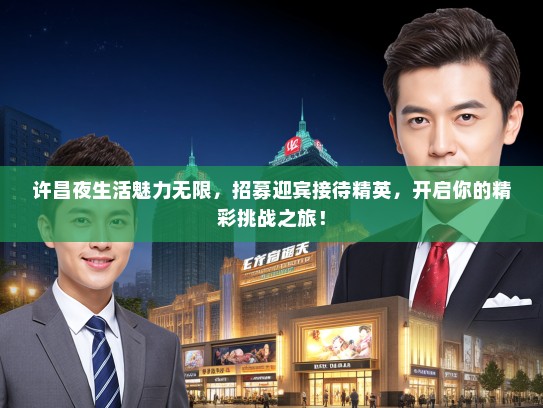 许昌夜生活魅力无限，招募迎宾接待精英，开启你的精彩挑战之旅！