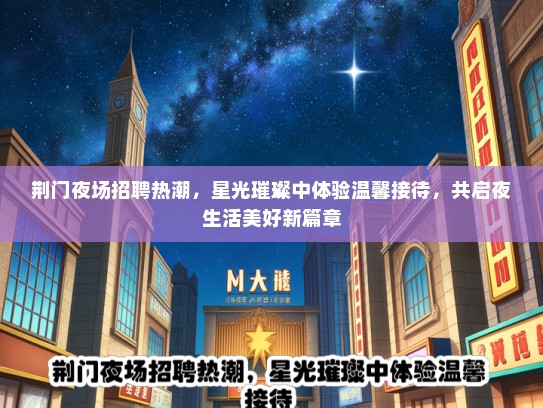 荆门夜场招聘热潮，星光璀璨中体验温馨接待，共启夜生活美好新篇章