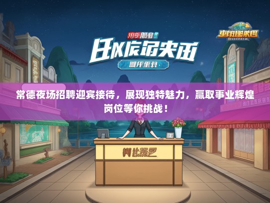 常德夜场招聘迎宾接待，展现独特魅力，赢取事业辉煌岗位等你挑战！