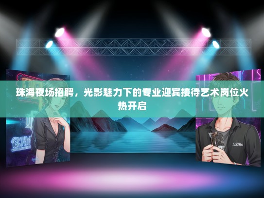 珠海夜场招聘，光影魅力下的专业迎宾接待艺术岗位火热开启