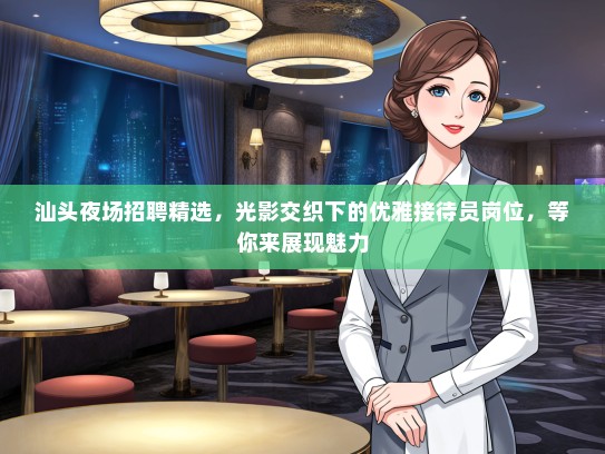 汕头夜场招聘精选,光影交织下的优雅接待员岗位,等你来展现魅力 汕头夜场招聘精选,光影交织下的优雅接待员岗位,等你来展现魅力