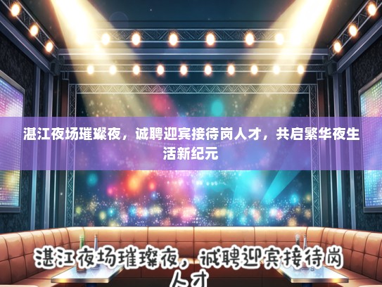 湛江夜场璀璨夜，诚聘迎宾接待岗人才，共启繁华夜生活新纪元