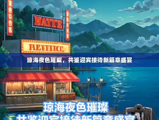 琼海夜色璀璨，共鉴迎宾接待新篇章盛宴