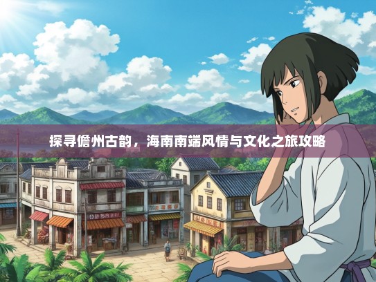 探寻儋州古韵，海南南端风情与文化之旅攻略