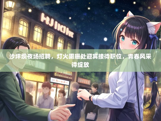 沙坪坝夜场招聘，灯火阑珊处迎宾接待职位，青春风采待绽放