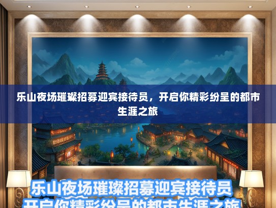 乐山夜场璀璨招募迎宾接待员，开启你精彩纷呈的都市生涯之旅