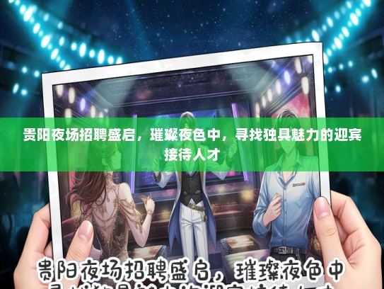 贵阳夜场招聘盛启，璀璨夜色中，寻找独具魅力的迎宾接待人才