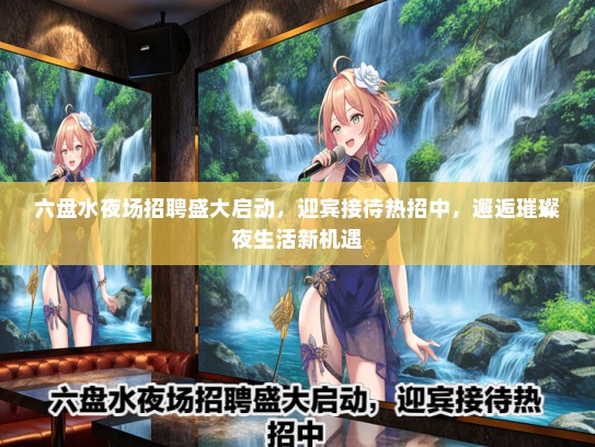 六盘水夜场招聘盛大启动，迎宾接待热招中，邂逅璀璨夜生活新机遇