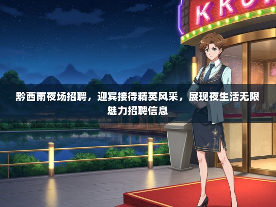 黔西南夜场招聘，迎宾接待精英风采，展现夜生活无限魅力招聘信息