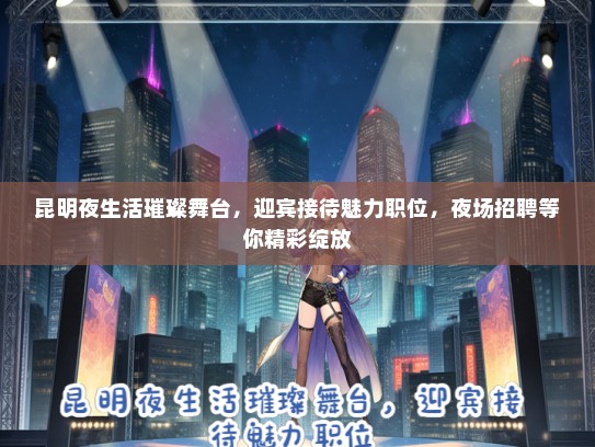 昆明夜生活璀璨舞台，迎宾接待魅力职位，夜场招聘等你精彩绽放