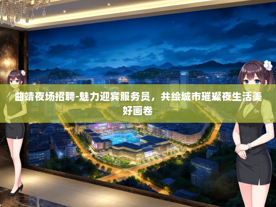 曲靖夜场招聘-魅力迎宾服务员，共绘城市璀璨夜生活美好画卷