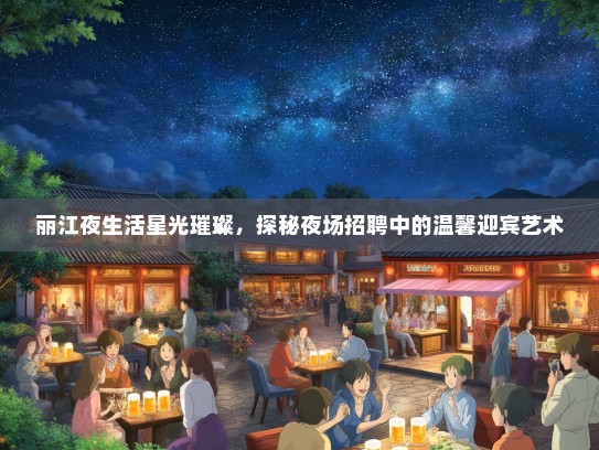 丽江夜生活星光璀璨，探秘夜场招聘中的温馨迎宾艺术