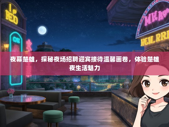 夜幕楚雄，探秘夜场招聘迎宾接待温馨画卷，体验楚雄夜生活魅力