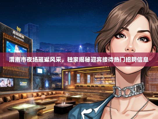 渭南市夜场璀璨风采，独家揭秘迎宾接待热门招聘信息