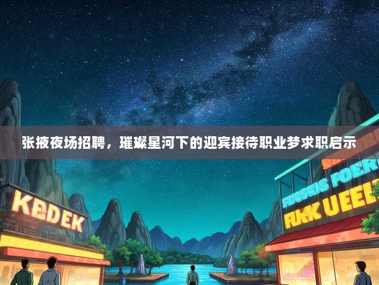 张掖夜场招聘，璀璨星河下的迎宾接待职业梦求职启示