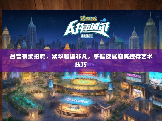 昌吉夜场招聘，繁华邂逅非凡，掌握夜宴迎宾接待艺术技巧