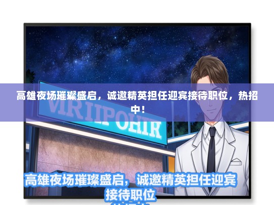 高雄夜场璀璨盛启，诚邀精英担任迎宾接待职位，热招中！