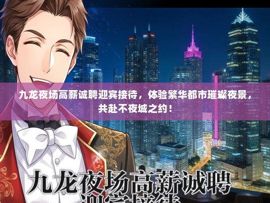 九龙夜场高薪诚聘迎宾接待，体验繁华都市璀璨夜景，共赴不夜城之约！