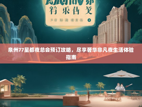 泉州77星都夜总会预订攻略，尽享奢华非凡夜生活体验指南