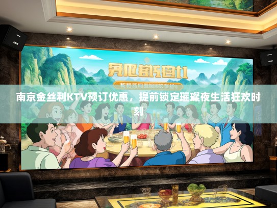 南京金丝利KTV预订优惠，提前锁定璀璨夜生活狂欢时刻