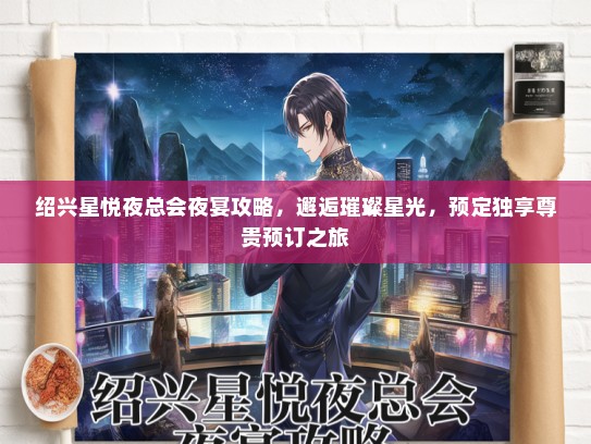 绍兴星悦夜总会夜宴攻略，邂逅璀璨星光，预定独享尊贵预订之旅