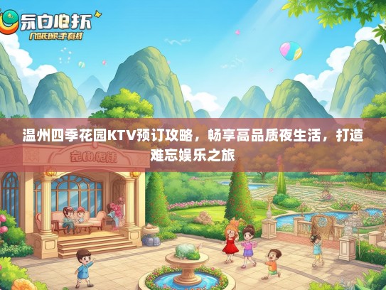 温州四季花园KTV预订攻略，畅享高品质夜生活，打造难忘娱乐之旅