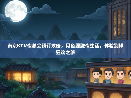 南京KTV夜总会预订攻略，月色朦胧夜生活，体验别样狂欢之旅
