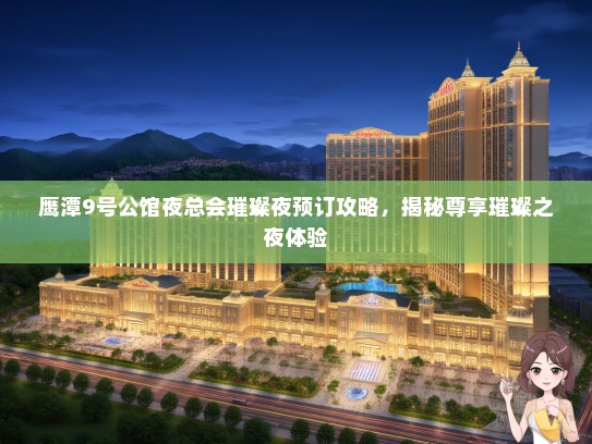 鹰潭9号公馆夜总会璀璨夜预订攻略，揭秘尊享璀璨之夜体验