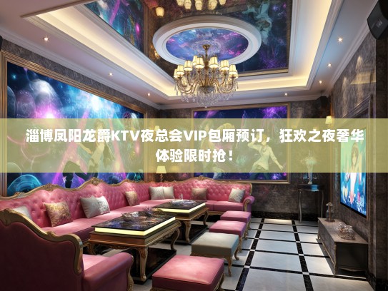 淄博凤阳龙爵KTV夜总会VIP包厢预订，狂欢之夜奢华体验限时抢！