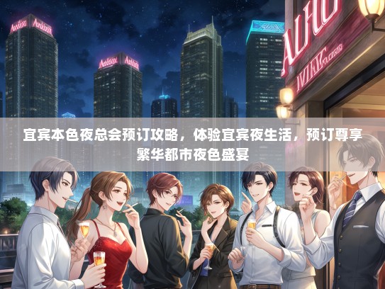 宜宾本色夜总会预订攻略,体验宜宾夜生活,预订尊享繁华都市夜色盛宴 宜宾本色夜总会预订攻略,体验宜宾夜生活,预订尊享繁华都市夜色盛宴