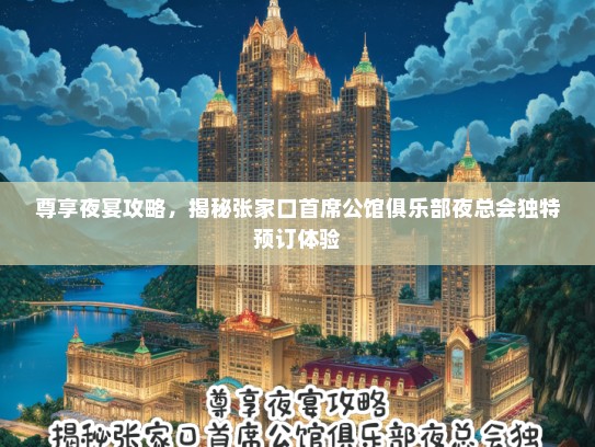 尊享夜宴攻略，揭秘张家口首席公馆俱乐部夜总会独特预订体验