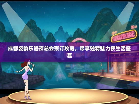 成都姿韵乐语夜总会预订攻略，尽享独特魅力夜生活盛宴