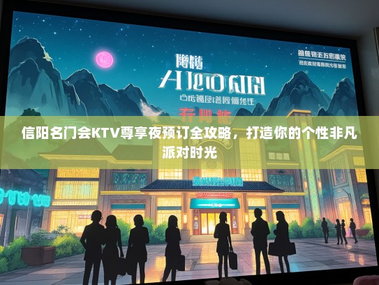 信阳名门会KTV尊享夜预订全攻略,打造你的个性非凡派对时光 信阳名门会KTV尊享夜预订全攻略,打造你的个性非凡派对时光