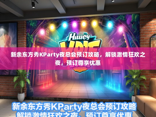 新余东方秀KParty夜总会预订攻略，解锁激情狂欢之夜，预订尊享优惠