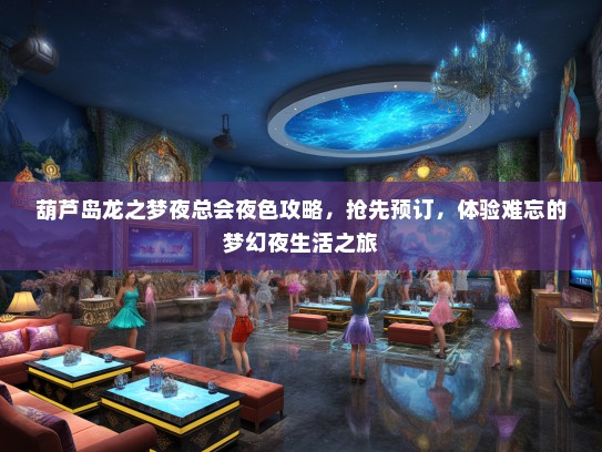 葫芦岛龙之梦夜总会夜色攻略,抢先预订,体验难忘的梦幻夜生活之旅 葫芦岛龙之梦夜总会夜色攻略,抢先预订,体验难忘的梦幻夜生活之旅
