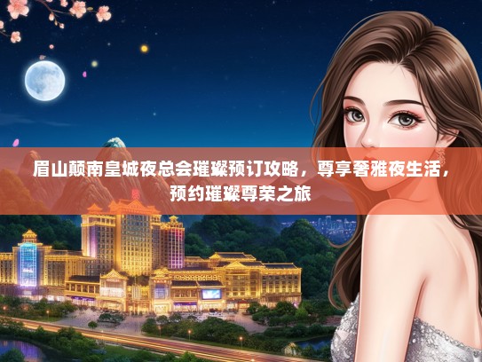 眉山颠南皇城夜总会璀璨预订攻略,尊享奢雅夜生活,预约璀璨尊荣之旅 眉山颠南皇城夜总会璀璨预订攻略,尊享奢雅夜生活,预约璀璨尊荣之旅