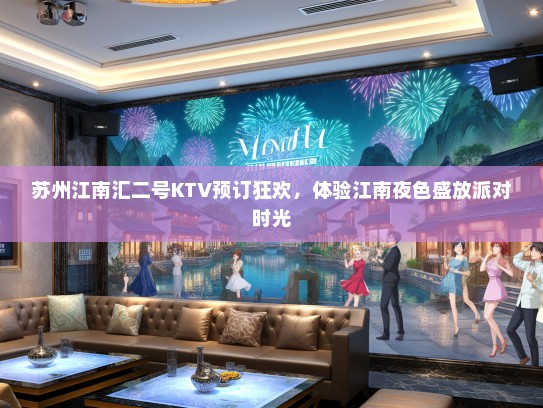 苏州江南汇二号KTV预订狂欢，体验江南夜色盛放派对时光
